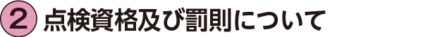 2.点検資格及び罰則について