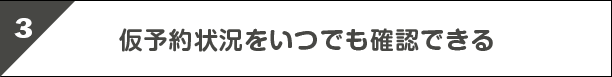 3.仮予約状況をいつでも確認できる
